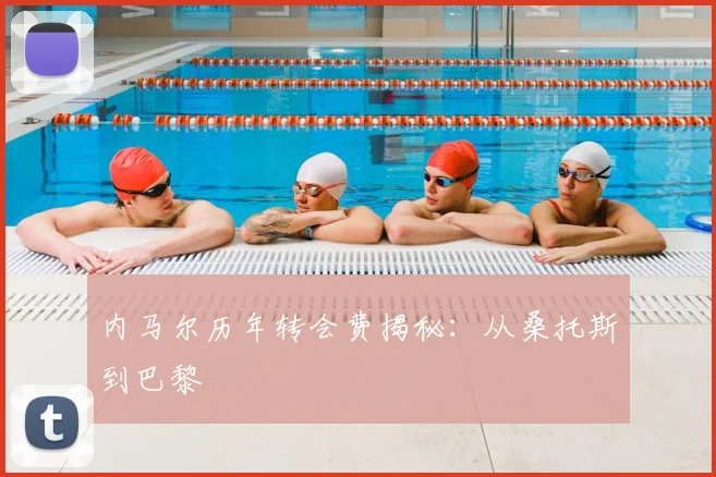 内马尔历年转会费揭秘:从桑托斯到巴黎