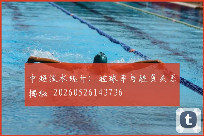 中超技术统计：控球率与胜负关系揭秘_20260526143736