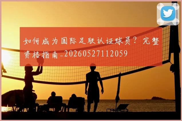 如何成为国际足联认证球员?完整资格指南_20260527112059