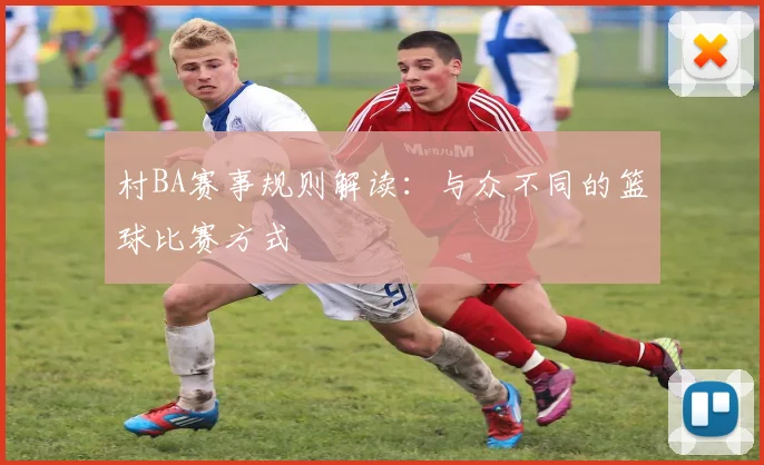 村BA赛事规则解读：与众不同的篮球比赛方式