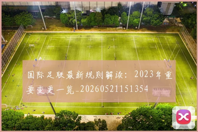 国际足联最新规则解读:2023年重要变更一览_20260521151354