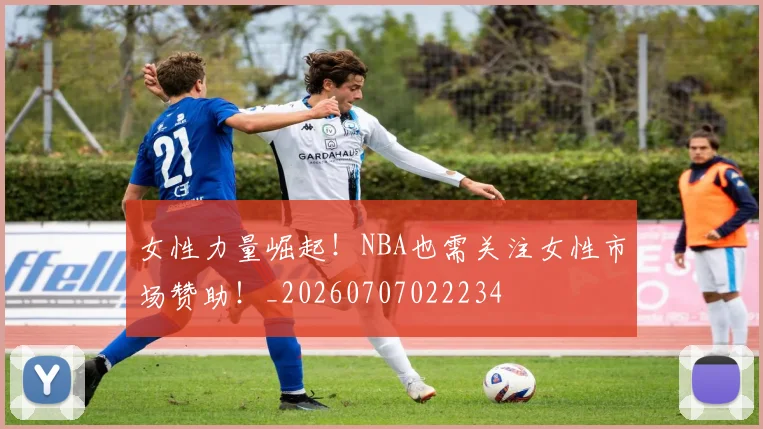 女性力量崛起！NBA也需关注女性市场赞助！_20260707022234