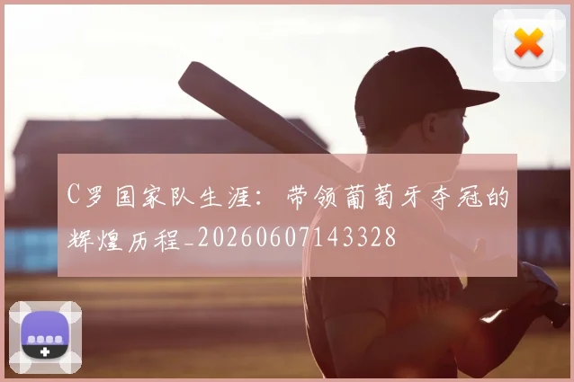 C罗国家队生涯：带领葡萄牙夺冠的辉煌历程_20260607143328