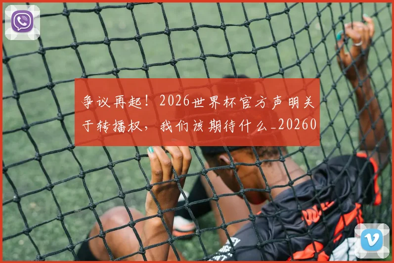 争议再起!2026世界杯官方声明关于转播权,我们该期待什么_20260703212832