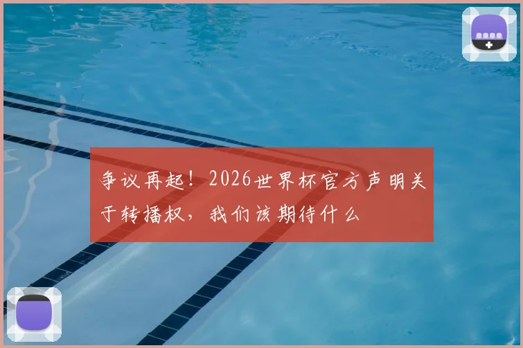 争议再起！2026世界杯官方声明关于转播权，我们该期待什么