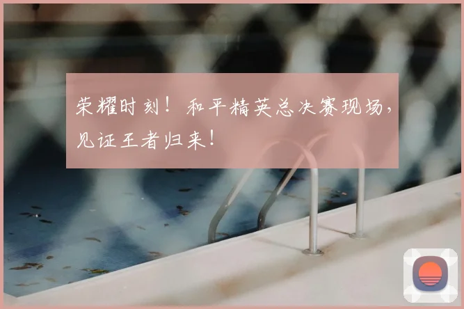 荣耀时刻!和平精英总决赛现场,见证王者归来!