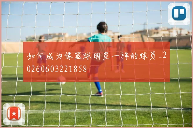 如何成为像篮球明星一样的球员_20260603221858