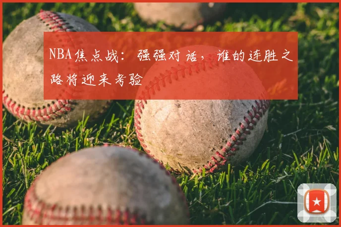 NBA焦点战：强强对话，谁的连胜之路将迎来考验