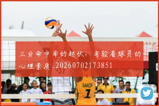 三分命中率的起伏，考验着球员的心理素质_20260702173851