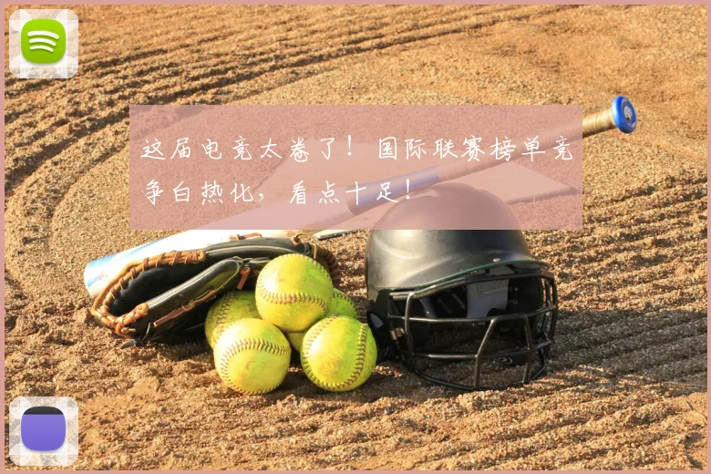 这届电竞太卷了！国际联赛榜单竞争白热化，看点十足！