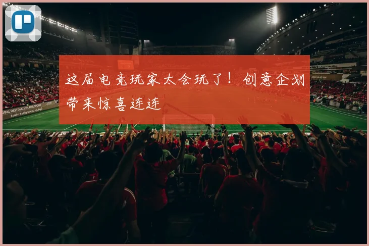这届电竞玩家太会玩了!创意企划带来惊喜连连