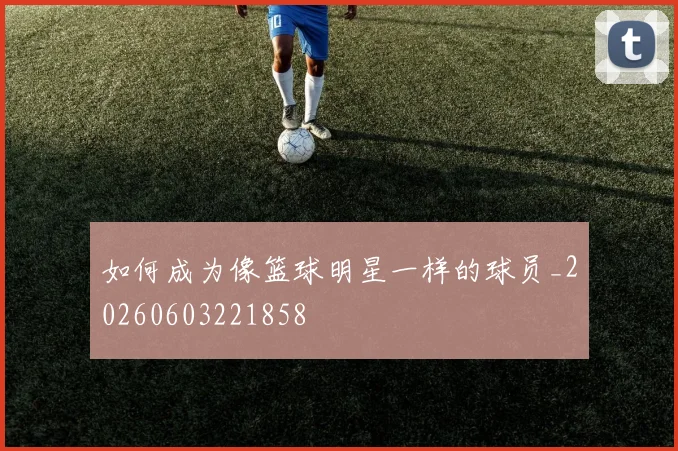如何成为像篮球明星一样的球员_20260603221858