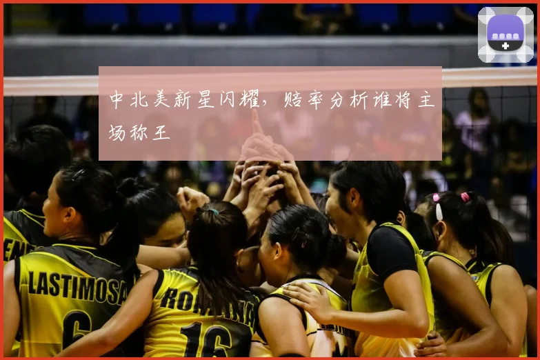 中北美新星闪耀,赔率分析谁将主场称王