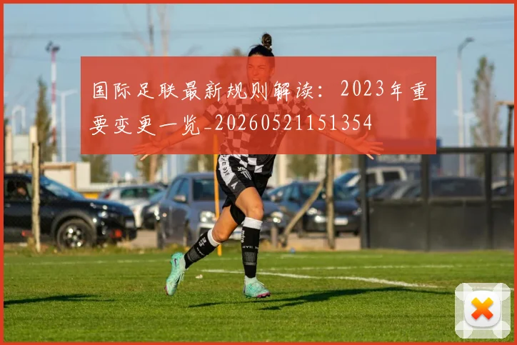 国际足联最新规则解读：2023年重要变更一览_20260521151354