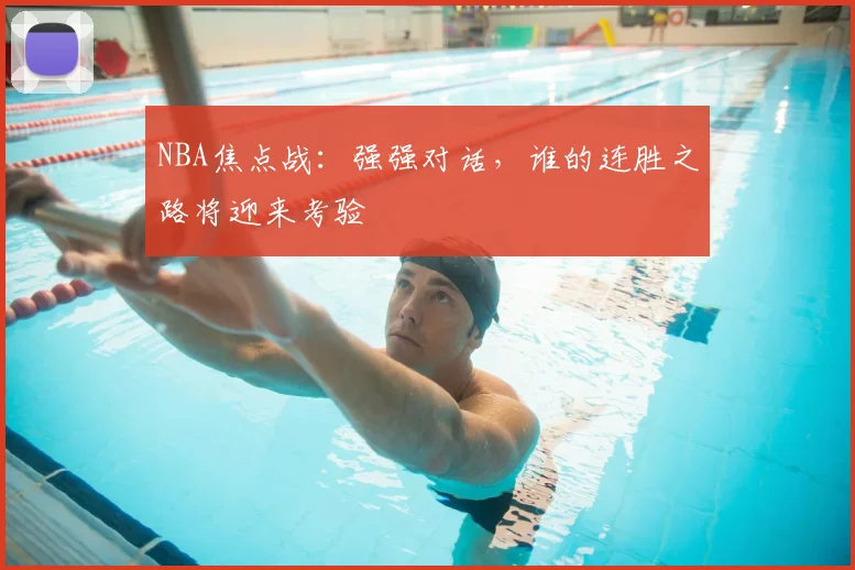 NBA焦点战:强强对话,谁的连胜之路将迎来考验
