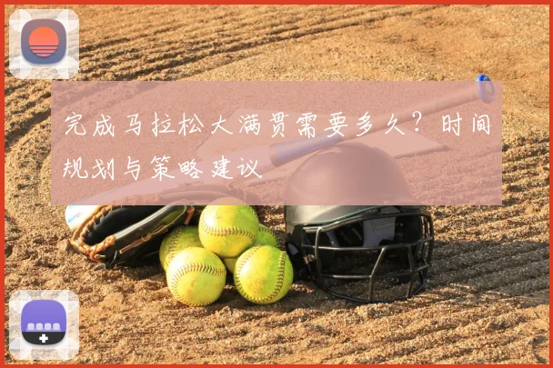 完成马拉松大满贯需要多久?时间规划与策略建议